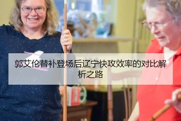 郭艾伦替补登场后辽宁快攻效率的对比解析之路