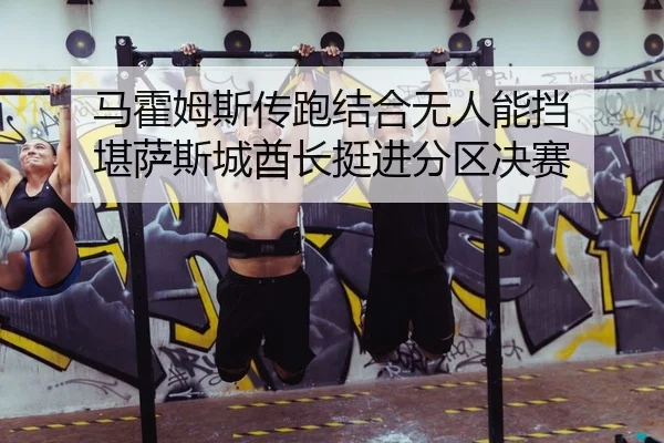 马霍姆斯传跑结合无人能挡 堪萨斯城酋长挺进分区决赛